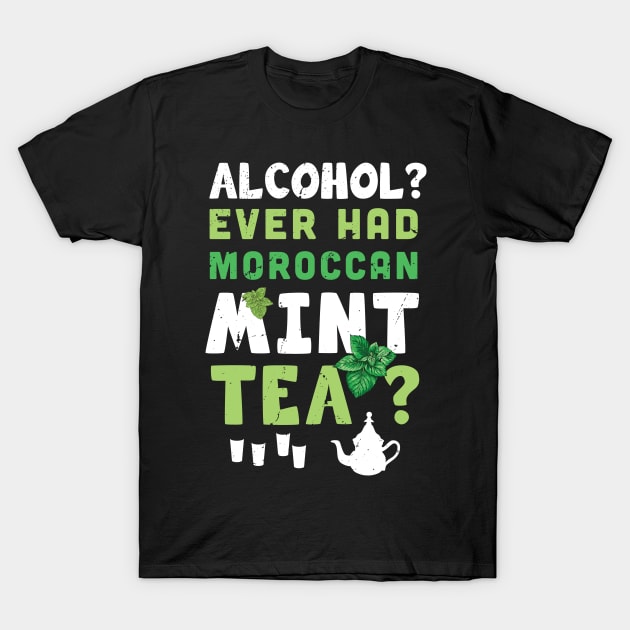 Alcohol ? ever had Moroccan mint tea ? /  tea drinking lover / moroccan tea / mint tea present T-Shirt by Anodyle